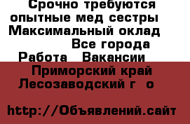 Срочно требуются опытные мед.сестры. › Максимальный оклад ­ 60 000 - Все города Работа » Вакансии   . Приморский край,Лесозаводский г. о. 